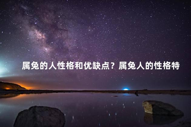 属兔的人性格和优缺点？属兔人的性格特点及优缺点