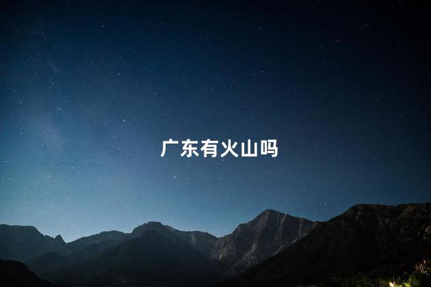广东有火山吗，广东有几座火山