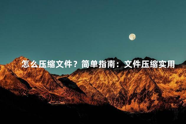 怎么压缩文件？简单指南：文件压缩实用技巧