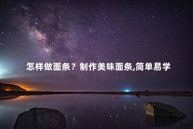 怎样做面条？制作美味面条，简单易学