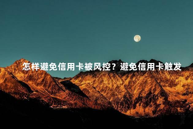 怎样避免信用卡被风控？避免信用卡触发风控的小技巧