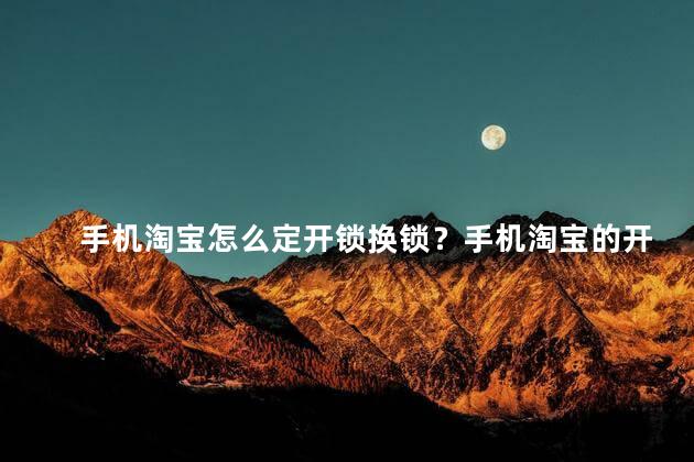 手机淘宝怎么定开锁换锁？手机淘宝的开锁换锁技巧