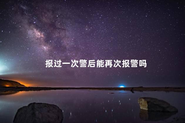 报过一次警后能再次报警吗，报过一次警过两天可以在报吗