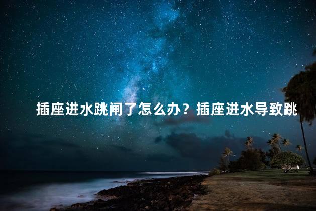 插座进水跳闸了怎么办？插座进水导致跳闸，应急教程32简单解决