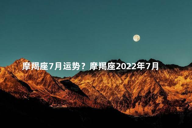 摩羯座7月运势？摩羯座2022年7月运势预测