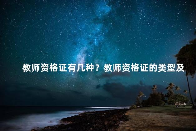 教师资格证有几种？教师资格证的类型及要求