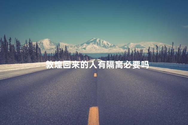 敦煌回来的人有隔离必要吗