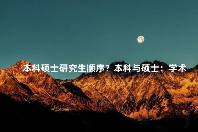 本科硕士研究生顺序？本科与硕士：学术之路