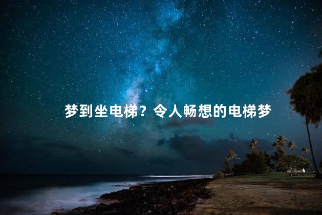 梦到坐电梯？令人畅想的电梯梦