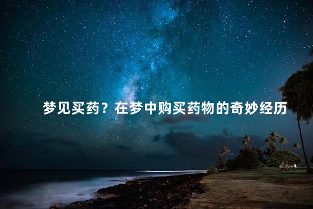 梦见买药？在梦中购买药物的奇妙经历