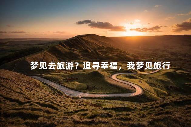 梦见去旅游？追寻幸福，我梦见旅行