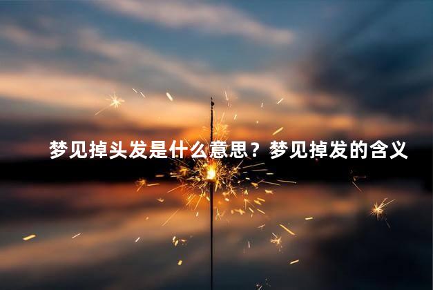 梦见掉头发是什么意思？梦见掉发的含义