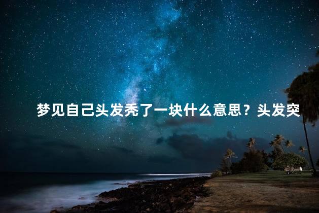 梦见自己头发秃了一块什么意思？头发突然秃了一块，是什么寓意？