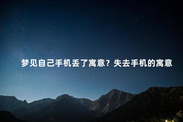 梦见自己手机丢了寓意？失去手机的寓意【重写】