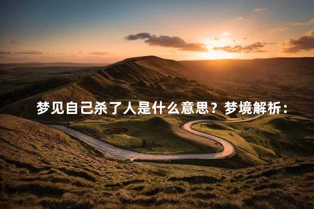 梦见自己杀了人是什么意思？梦境解析：自己犯罪会带来什么？