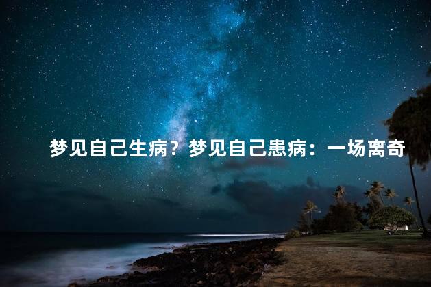 梦见自己生病？梦见自己患病：一场离奇的梦境