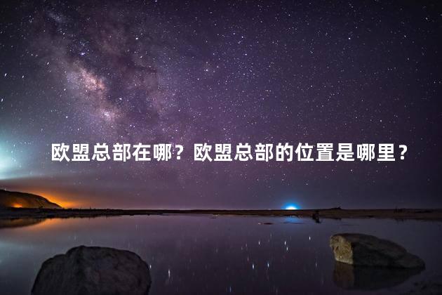 欧盟总部在哪？欧盟总部的位置是哪里？
