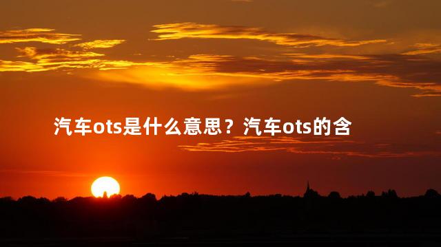 汽车ots是什么意思？汽车ots的含义是什么