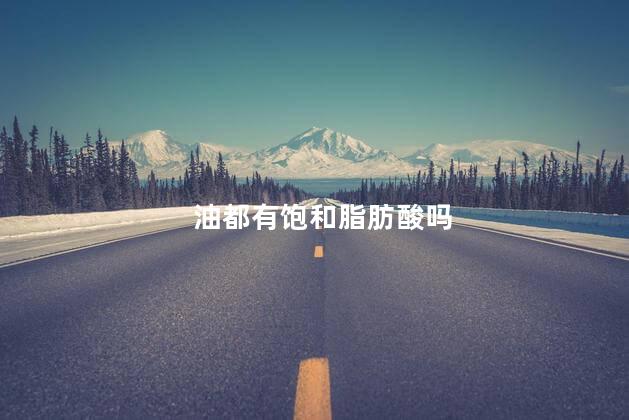 油都有饱和脂肪酸吗