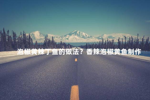 泡椒黄辣丁鱼的做法？香辣泡椒黄鱼制作教程