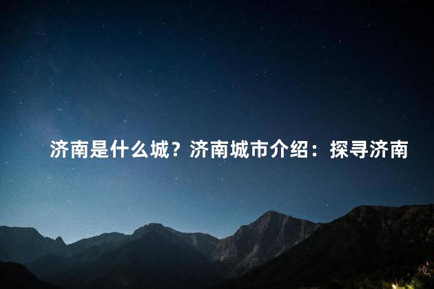 济南是什么城？济南城市介绍：探寻济南的魅力