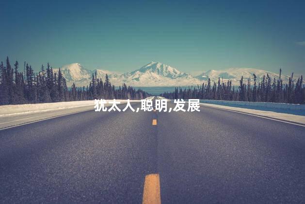 犹太人为什么聪明？犹太人天赋聪颖，智慧引人瞩目