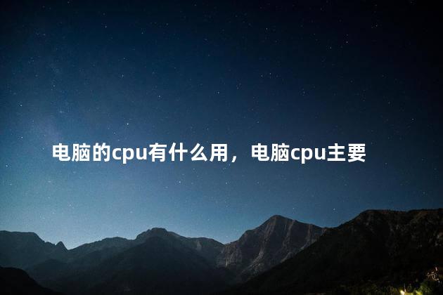 电脑的cpu有什么用，电脑cpu主要作用