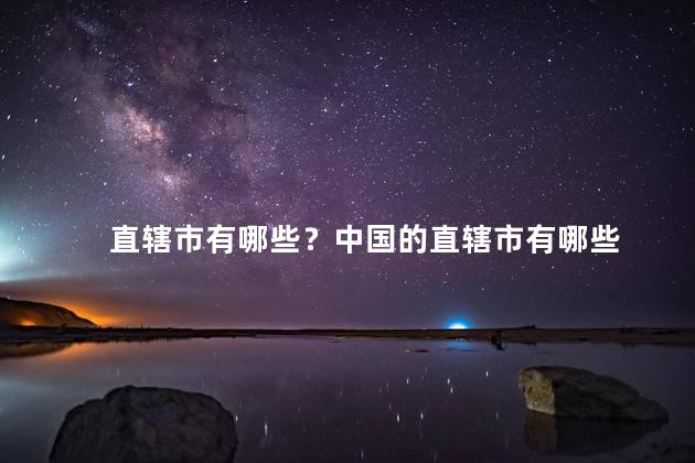 直辖市有哪些？中国的直辖市有哪些