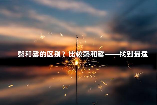 磬和罄的区别？比较磬和罄——找到最适合您的选择