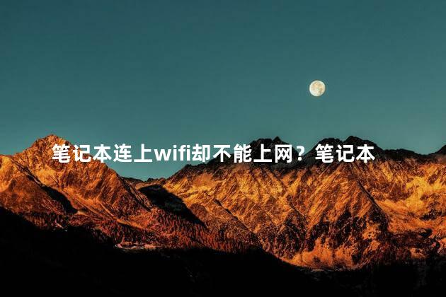 笔记本连上wifi却不能上网？笔记本无法上网：连接wifi却无法浏览网页