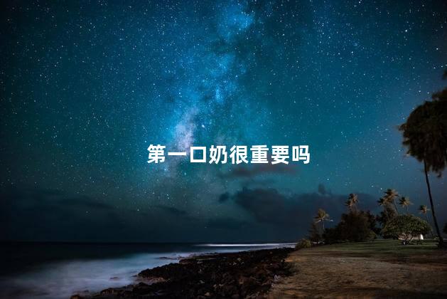 第一口奶很重要吗