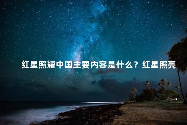 红星照耀中国主要内容是什么？红星照亮中国：辉煌过去，坚定前行