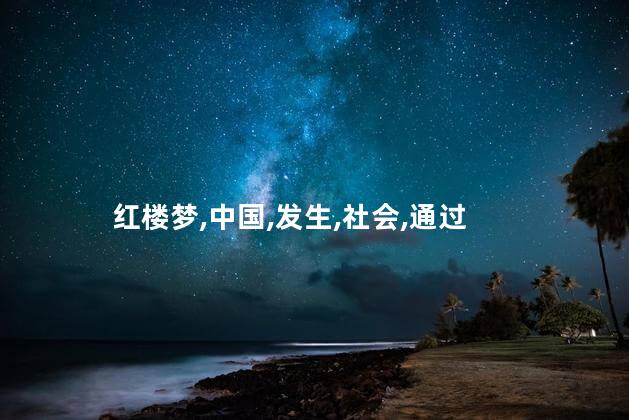 红楼梦发生在什么地方？红楼梦：中国古代经典小说的世界