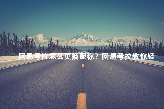 网易考拉怎么更换昵称？网易考拉教你轻松更改昵称，快速操作！