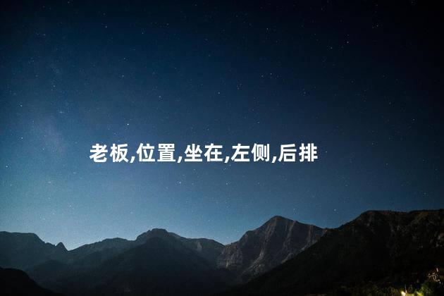 老板坐车坐哪个位置？老板偏爱在车厢哪个位置？