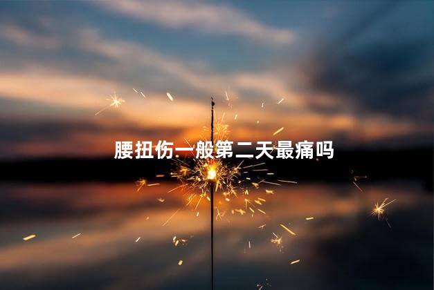 腰扭伤一般第二天最痛吗，急性腰扭伤第几天最痛