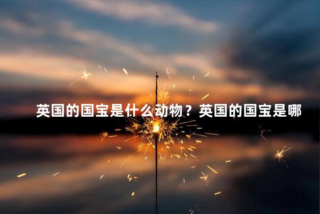 英国的国宝是什么动物？英国的国宝是哪种动物？