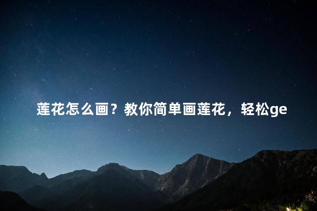 莲花怎么画？教你简单画莲花，轻松get花艺技能