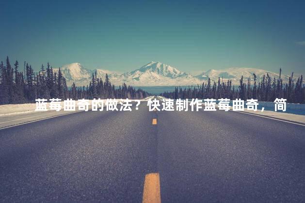 蓝莓曲奇的做法？快速制作蓝莓曲奇，简单可口