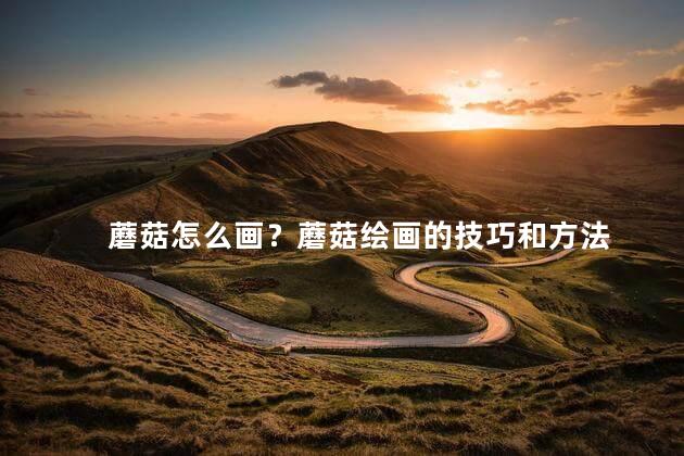 蘑菇怎么画？蘑菇绘画的技巧和方法