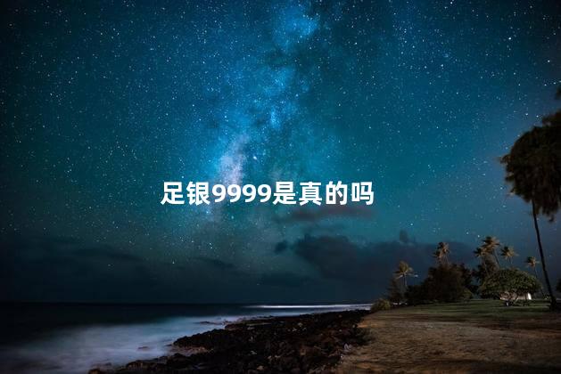 足银9999是真的吗