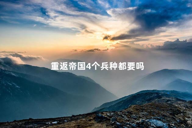 重返帝国4个兵种都要吗