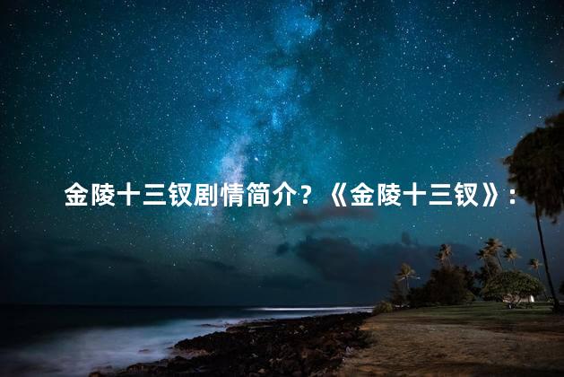 金陵十三钗剧情简介？《金陵十三钗》：13位女子情感纠葛，金陵风云再现