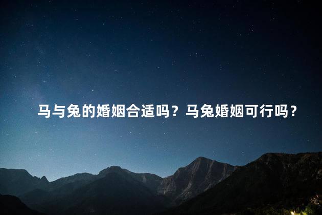 马与兔的婚姻合适吗？马兔婚姻可行吗？
