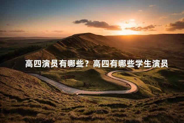 高四演员有哪些？高四有哪些学生演员