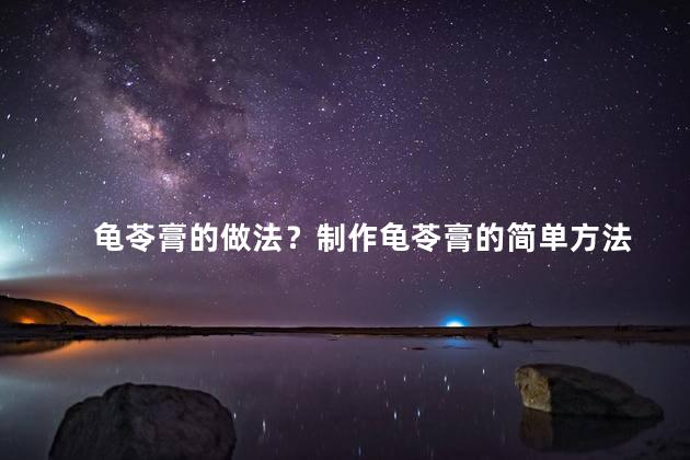 龟苓膏的做法？制作龟苓膏的简单方法